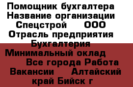 Помощник бухгалтера › Название организации ­ Спецстрой-31, ООО › Отрасль предприятия ­ Бухгалтерия › Минимальный оклад ­ 20 000 - Все города Работа » Вакансии   . Алтайский край,Бийск г.